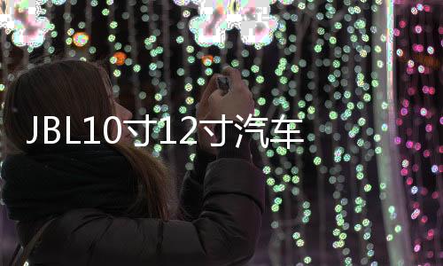 JBL10寸12寸汽车低音炮喇叭大功率音响超重低音炮无损改装双音圈